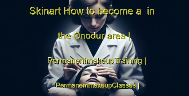 Skinart How to become a  in the Onodur area | PermanentmakeupTraining | PermanentmakeupClasses | SkinartTraining-Russian Federation